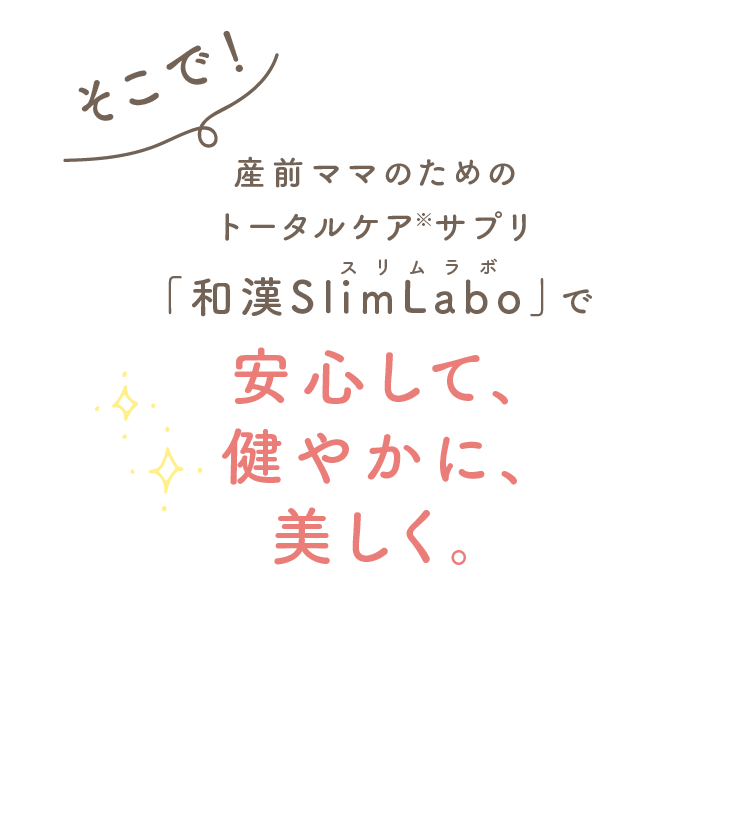 そこで!産前ママのためのトータルケア サプリ「和漢SlimLabo」で安心して、健やかに、美しく。