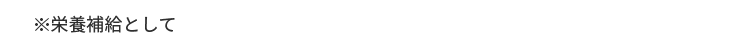 ※栄養補給として