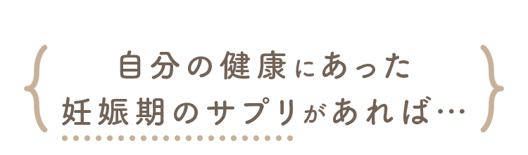 自分の健康にあった妊娠期のサプリがあれば…
