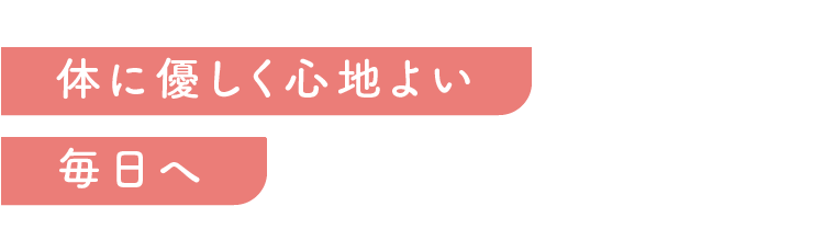 体に優しく心地よい毎日へ