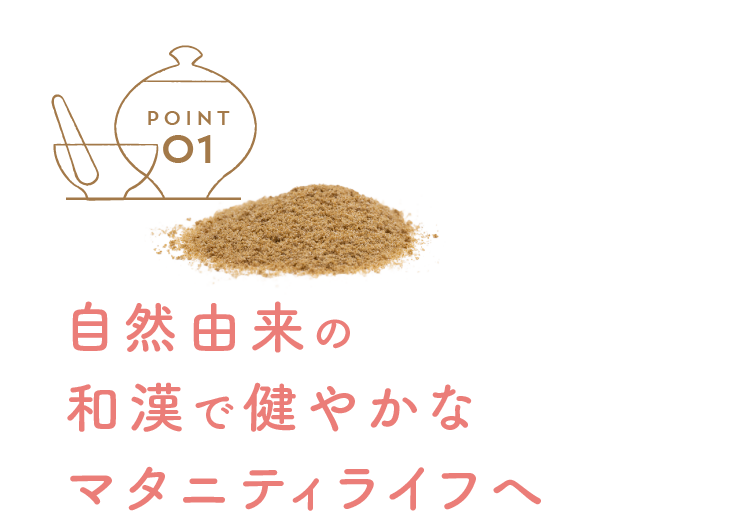 point 01 自然由来の和漢で健やかなマタニティライフへ