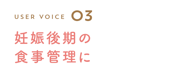 User Voice 03 妊娠後期の食事管理に