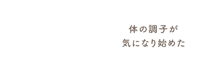 体の調子が気になり始めた