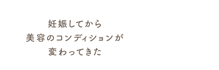 妊娠してから美容のコンディションが変わってきた