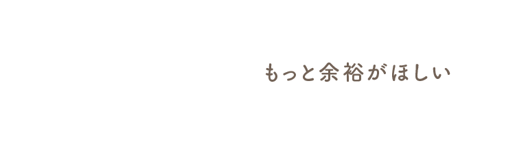 もっと余裕がほしい